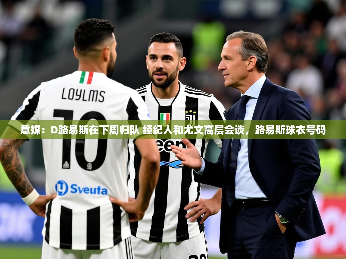 2025云开体育官方网站登录意媒：D路易斯在下周归队 经纪人和尤文高层会谈，路易斯球衣号码  第1张