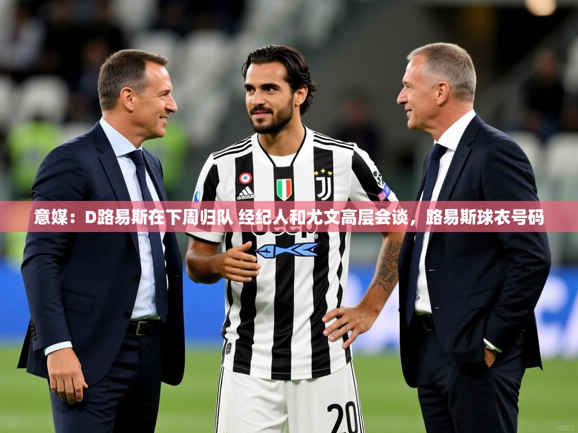 2025云开体育官方网站登录意媒：D路易斯在下周归队 经纪人和尤文高层会谈，路易斯球衣号码  第2张