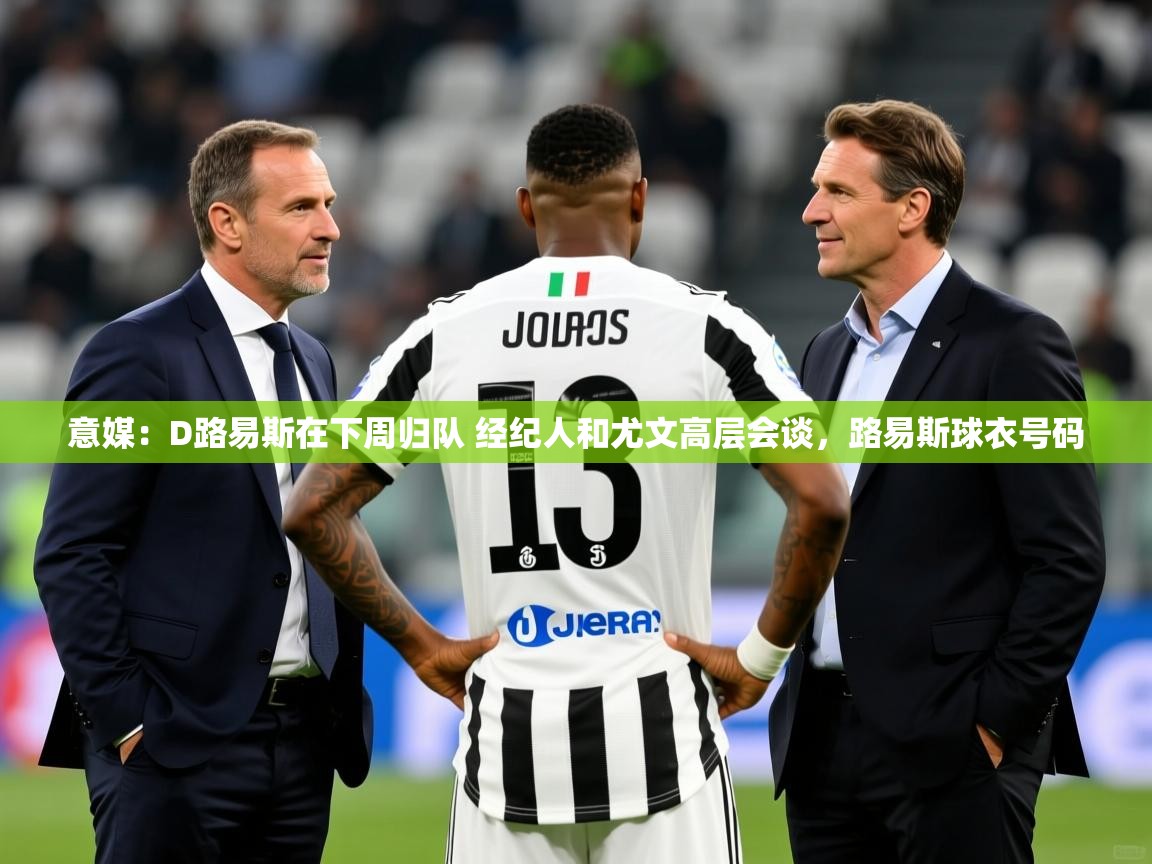 2025云开体育官方网站登录意媒：D路易斯在下周归队 经纪人和尤文高层会谈，路易斯球衣号码  第3张