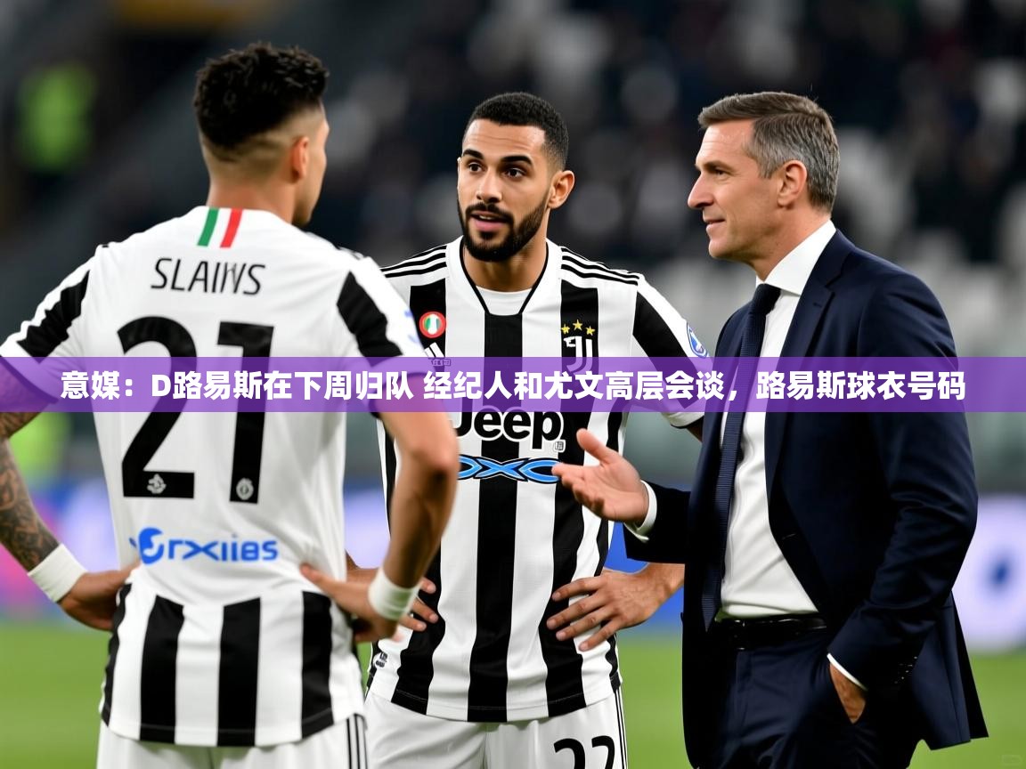 2025云开体育官方网站登录意媒：D路易斯在下周归队 经纪人和尤文高层会谈，路易斯球衣号码  第4张