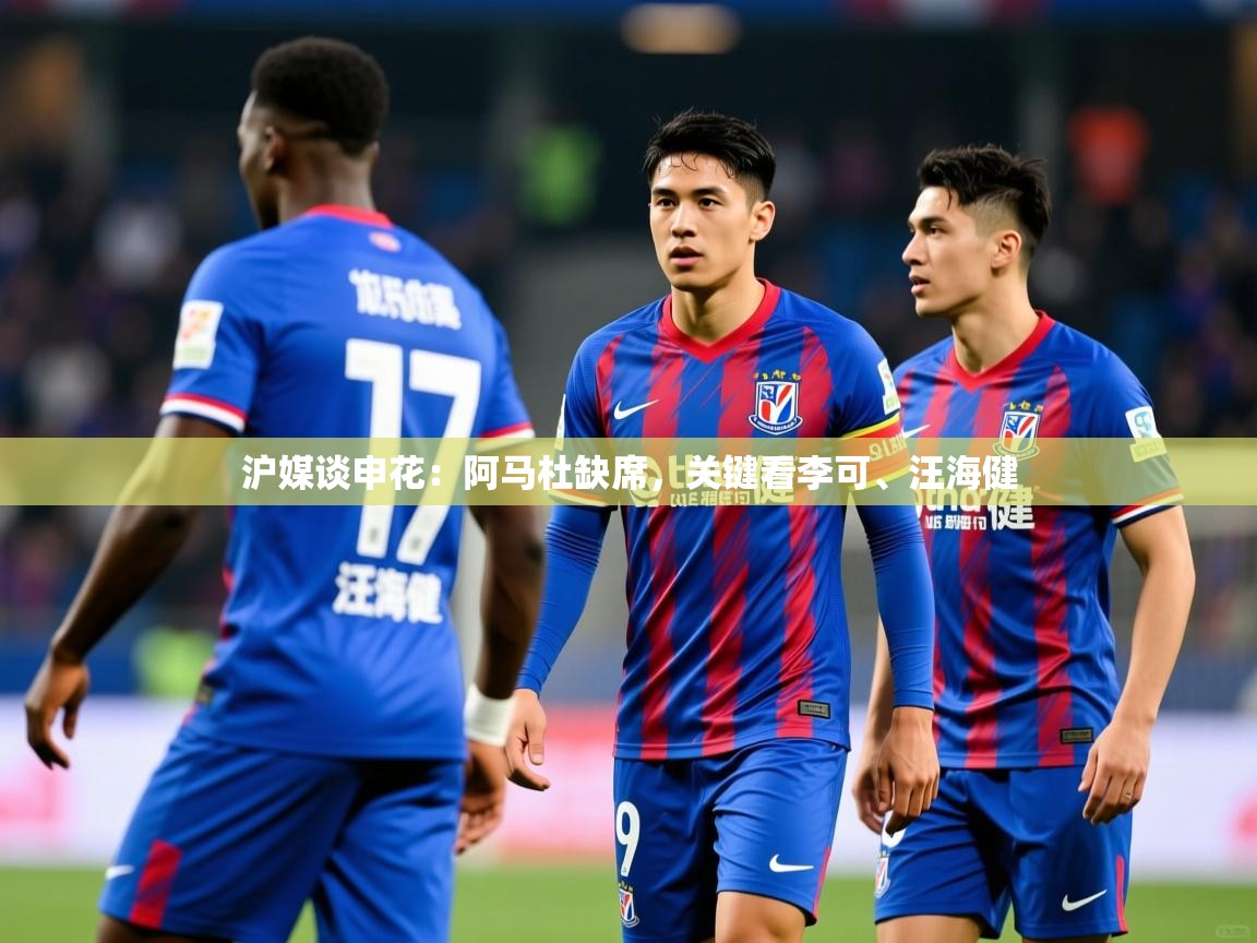 2025开运体育入口沪媒谈申花：阿马杜缺席，关键看李可、汪海健  第1张