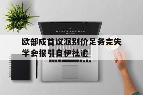 欧部成首议派别价足务完失学会报引自伊社逾的简单介绍